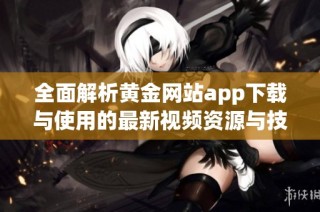 全面解析黄金网站app下载与使用的最新视频资源与技巧分享