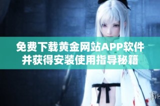 免费下载黄金网站APP软件并获得安装使用指导秘籍