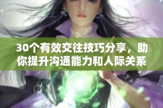 30个有效交往技巧分享，助你提升沟通能力和人际关系！