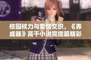 校园权力与爱情交织，《养成器》高干小说完结篇精彩推荐