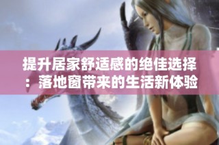 提升居家舒适感的绝佳选择：落地窗带来的生活新体验