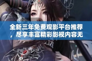全新三年免费观影平台推荐，尽享丰富精彩影视内容无忧在线观看