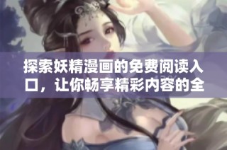 探索妖精漫画的免费阅读入口，让你畅享精彩内容的全新方式