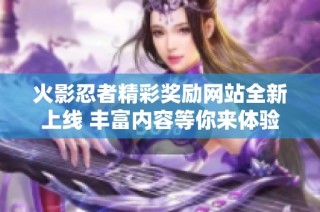 火影忍者精彩奖励网站全新上线 丰富内容等你来体验