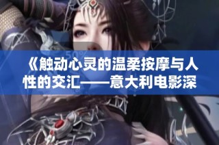 《触动心灵的温柔按摩与人性的交汇——意大利电影深度解析》