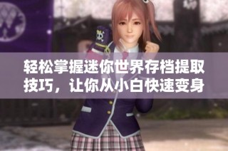 轻松掌握迷你世界存档提取技巧，让你从小白快速变身游戏高手！