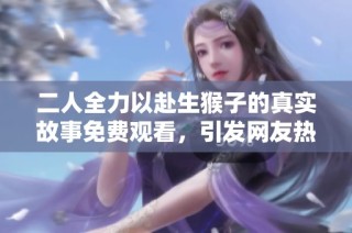 二人全力以赴生猴子的真实故事免费观看，引发网友热议和讨论