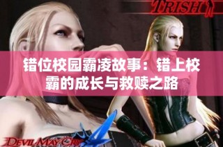 错位校园霸凌故事：错上校霸的成长与救赎之路