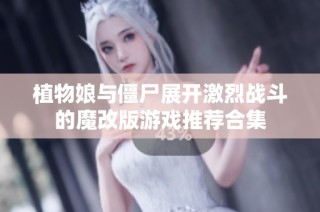 植物娘与僵尸展开激烈战斗的魔改版游戏推荐合集