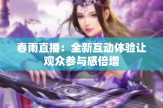 春雨直播：全新互动体验让观众参与感倍增