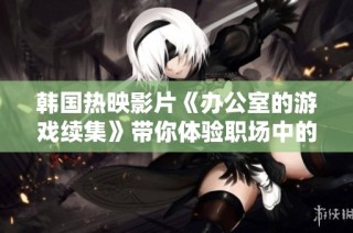 韩国热映影片《办公室的游戏续集》带你体验职场中的权谋与博弈精彩瞬间