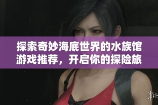 探索奇妙海底世界的水族馆游戏推荐，开启你的探险旅程