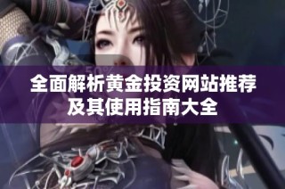全面解析黄金投资网站推荐及其使用指南大全