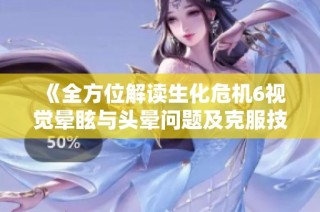 《全方位解读生化危机6视觉晕眩与头晕问题及克服技巧》