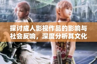 探讨成人影视作品的影响与社会反响，深度分析其文化意义