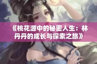 《桃花源中的秘密人生：林丹丹的成长与探索之旅》