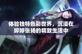 体验独特色彩世界，沉浸在婷婷张扬的精致生活中