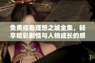 免费观看理想之城全集，畅享精彩剧情与人物成长的感人故事