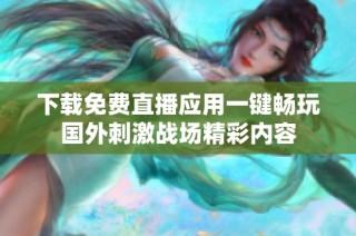下载免费直播应用一键畅玩国外刺激战场精彩内容