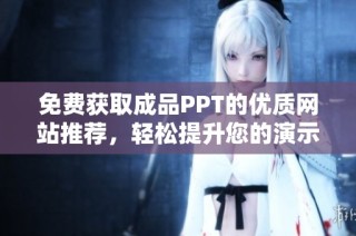 免费获取成品PPT的优质网站推荐，轻松提升您的演示效果
