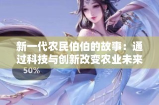 新一代农民伯伯的故事：通过科技与创新改变农业未来