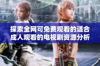 探索全网可免费观看的适合成人观看的电视剧资源分析