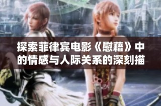 探索菲律宾电影《慰藉》中的情感与人际关系的深刻描绘与影响