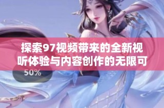 探索97视频带来的全新视听体验与内容创作的无限可能性