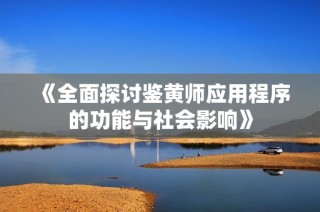《全面探讨鉴黄师应用程序的功能与社会影响》