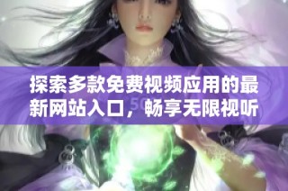 探索多款免费视频应用的最新网站入口，畅享无限视听盛宴