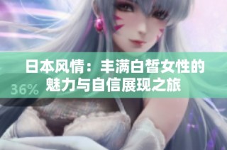 日本风情：丰满白皙女性的魅力与自信展现之旅