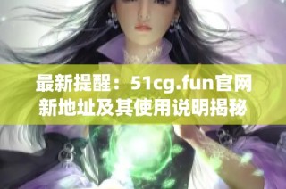 最新提醒：51cg.fun官网新地址及其使用说明揭秘