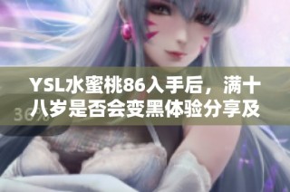 YSL水蜜桃86入手后，满十八岁是否会变黑体验分享及分析 