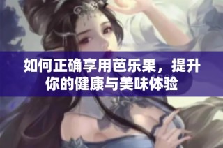 如何正确享用芭乐果，提升你的健康与美味体验