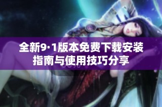 全新9·1版本免费下载安装指南与使用技巧分享
