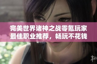 完美世界诸神之战零氪玩家最佳职业推荐，畅玩不花钱也能赢