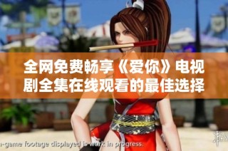 全网免费畅享《爱你》电视剧全集在线观看的最佳选择与资源汇总