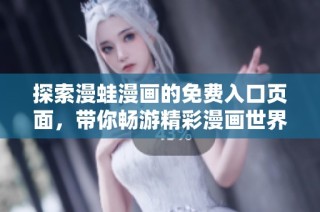 探索漫蛙漫画的免费入口页面，带你畅游精彩漫画世界