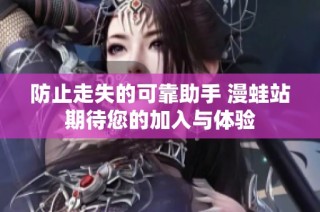 防止走失的可靠助手 漫蛙站期待您的加入与体验