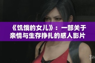 《饥饿的女儿》：一部关于亲情与生存挣扎的感人影片在线观赏