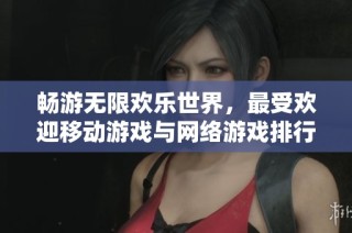 畅游无限欢乐世界，最受欢迎移动游戏与网络游戏排行榜盘点