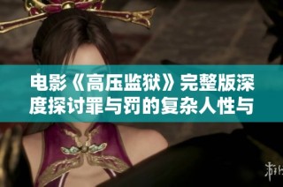 电影《高压监狱》完整版深度探讨罪与罚的复杂人性与监狱的真实生态