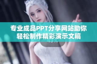 专业成品PPT分享网站助你轻松制作精彩演示文稿
