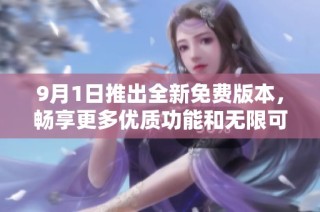 9月1日推出全新免费版本，畅享更多优质功能和无限可能