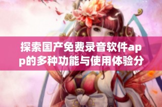探索国产免费录音软件app的多种功能与使用体验分享