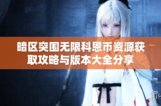 暗区突围无限科恩币资源获取攻略与版本大全分享