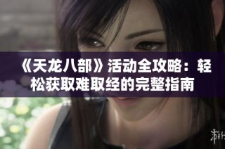 《天龙八部》活动全攻略：轻松获取难取经的完整指南