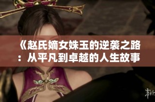 《赵氏嫡女姝玉的逆袭之路：从平凡到卓越的人生故事》