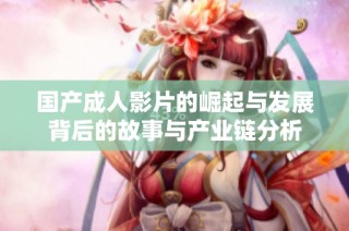 国产成人影片的崛起与发展背后的故事与产业链分析