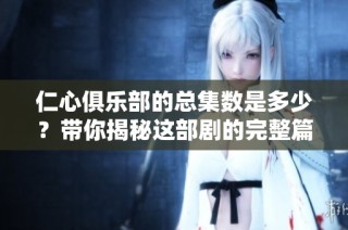 仁心俱乐部的总集数是多少？带你揭秘这部剧的完整篇幅